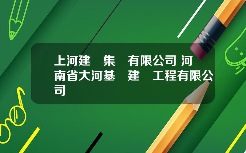 上河建築集團有限公司 河南省大河基礎建設工程有限公司